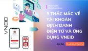5 thắc mắc về tài khoản định danh điện tử và ứng dụng VneID